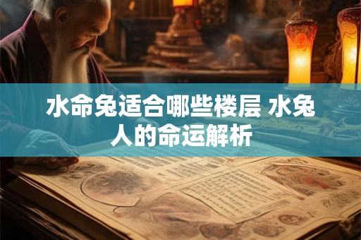 水命兔适合哪些楼层 水兔人的命运解析