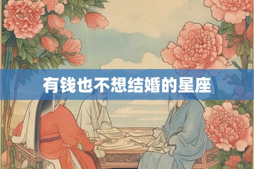 有钱也不想结婚的星座