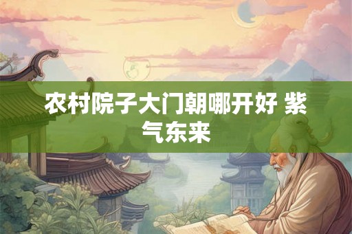 农村院子大门朝哪开好 紫气东来