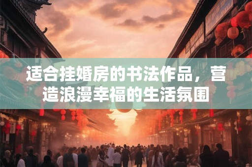 适合挂婚房的书法作品，营造浪漫幸福的生活氛围
