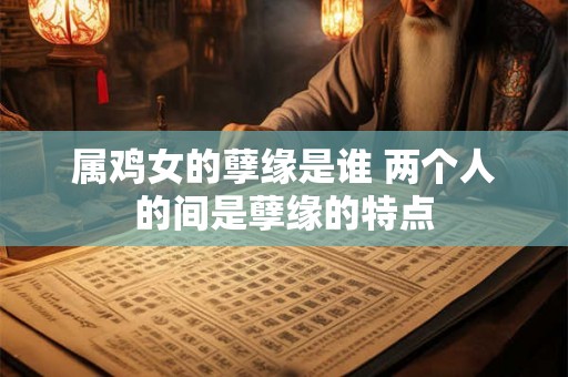 属鸡女的孽缘是谁 两个人的间是孽缘的特点