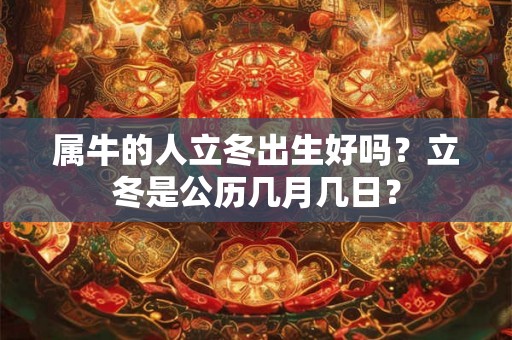 属牛的人立冬出生好吗？立冬是公历几月几日？