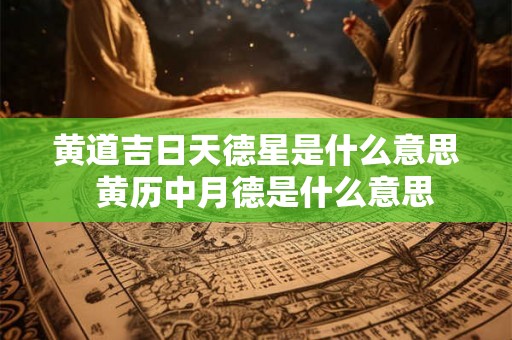 黄道吉日天德星是什么意思  黄历中月德是什么意思