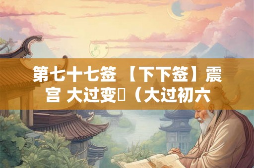 第七十七签 【下下签】震宫 大过变夬（大过初六