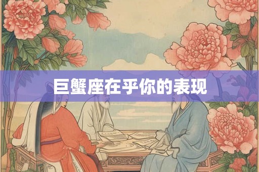 巨蟹座在乎你的表现