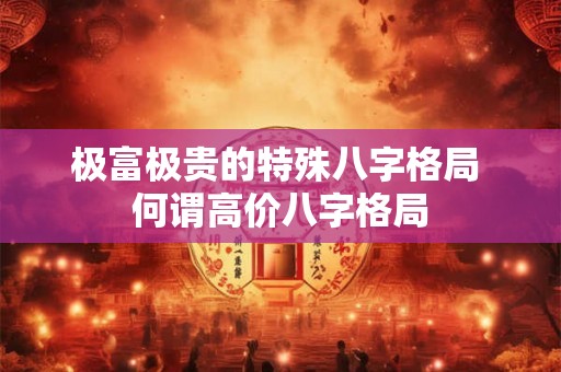 极富极贵的特殊八字格局 何谓高价八字格局