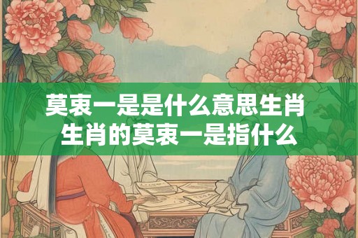 莫衷一是是什么意思生肖 生肖的莫衷一是指什么 莫衷一是是什么意思生肖 生肖的莫衷一是指什么