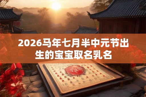 2026马年七月半中元节出生的宝宝取名乳名
