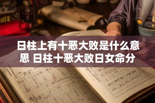 日柱上有十恶大败是什么意思 日柱十恶大败日女命分析
