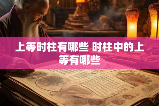 上等时柱有哪些 时柱中的上等有哪些