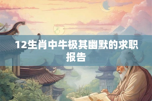 12生肖中牛极其幽默的求职报告 12生肖中牛极其幽默的求职报告