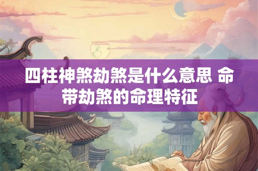 四柱神煞劫煞是什么意思 命带劫煞的命理特征