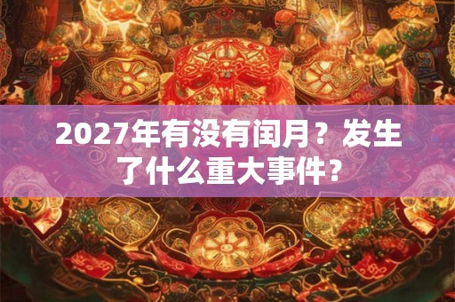 2027年有没有闰月？发生了什么重大事件？