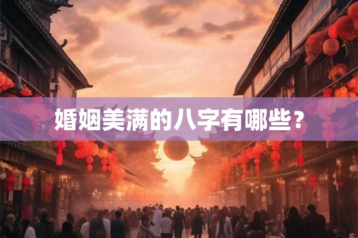 婚姻美满的八字有哪些? 婚姻美满的八字有哪些?