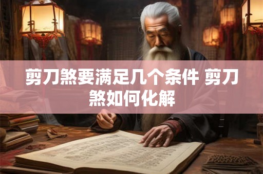 剪刀煞要满足几个条件 剪刀煞如何化解