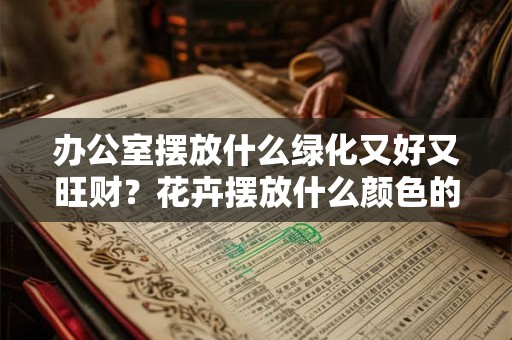 办公室摆放什么绿化又好又旺财？花卉摆放什么颜色的好？