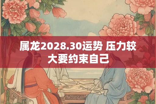 属龙2028.30运势 压力较大要约束自己