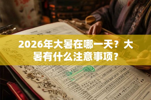 2026年大暑在哪一天?大暑有什么注意事项? 2026年大暑在哪一天?大暑有什么注意事项?