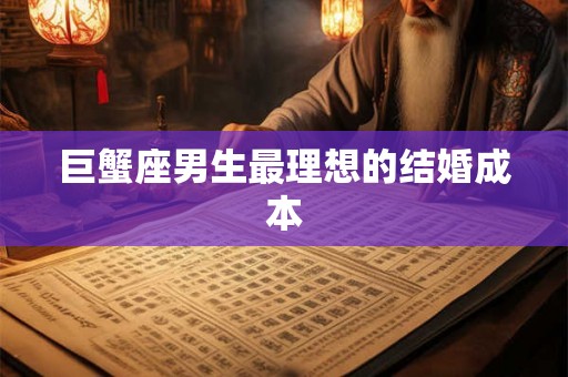 巨蟹座男生最理想的结婚成本