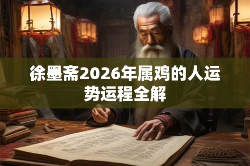 徐墨斋2026年属鸡的人运势运程全解