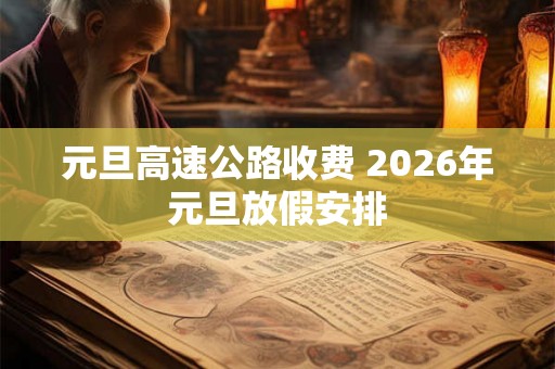 元旦高速公路收费 2026年元旦放假安排