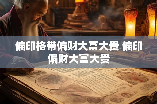 偏印格带偏财大富大贵 偏印偏财大富大贵