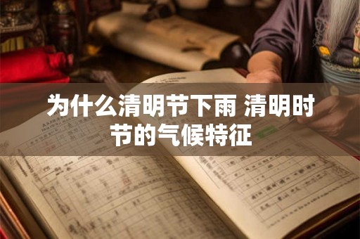 为什么清明节下雨 清明时节的气候特征