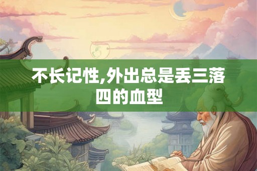 不长记性,外出总是丢三落四的血型