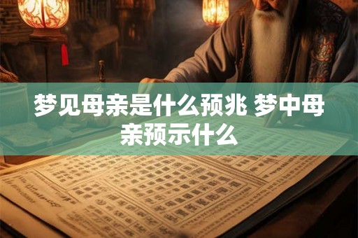 梦见母亲是什么预兆 梦中母亲预示什么