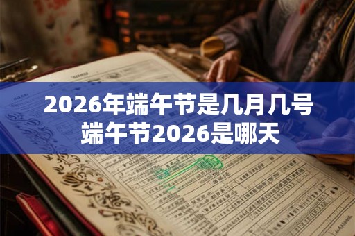 2026年端午节是几月几号 端午节2026是哪天