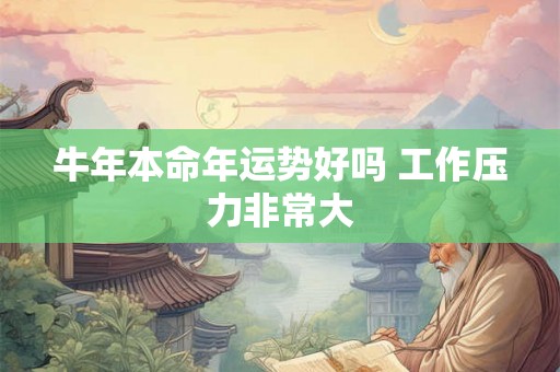 牛年本命年运势好吗 工作压力非常大