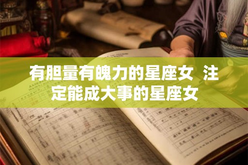 有胆量有魄力的星座女  注定能成大事的星座女
