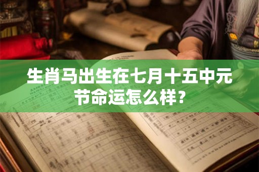 生肖马出生在七月十五中元节命运怎么样？
