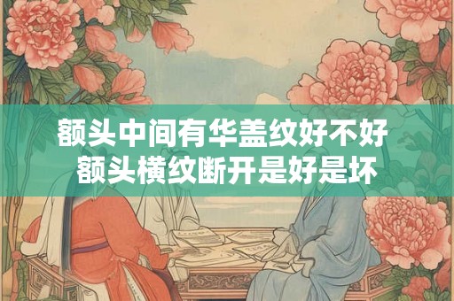 额头中间有华盖纹好不好 额头横纹断开是好是坏