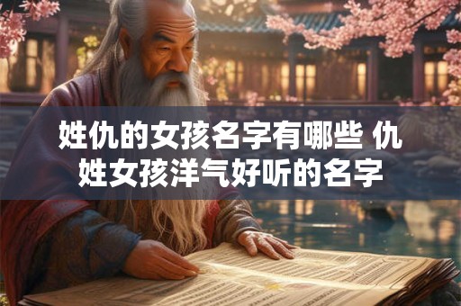 姓仇的女孩名字有哪些 仇姓女孩洋气好听的名字