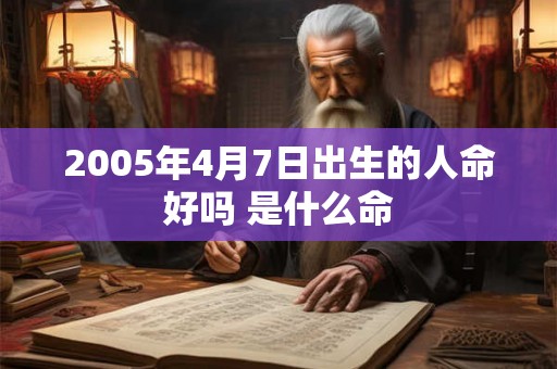 2005年4月7日出生的人命好吗 是什么命