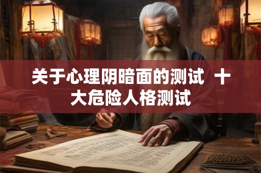 关于心理阴暗面的测试  十大危险人格测试