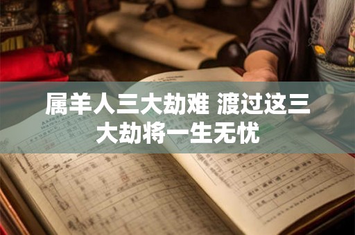 属羊人三大劫难 渡过这三大劫将一生无忧