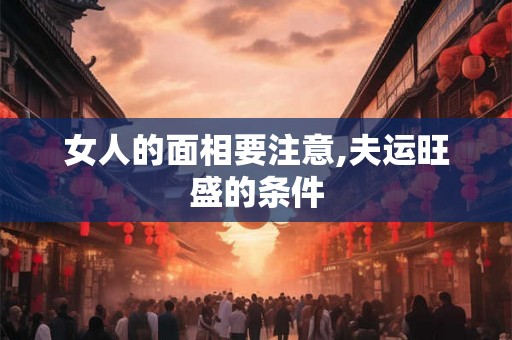 女人的面相要注意,夫运旺盛的条件