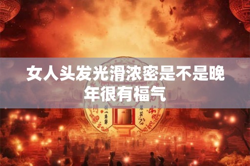 女人头发光滑浓密是不是晚年很有福气