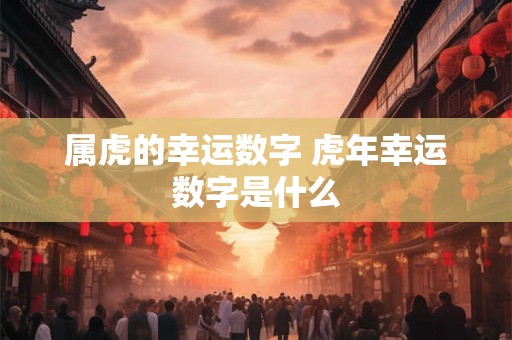 属虎的幸运数字 虎年幸运数字是什么