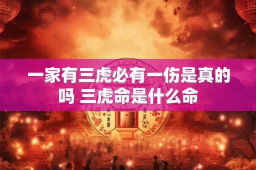 一家有三虎必有一伤是真的吗 三虎命是什么命