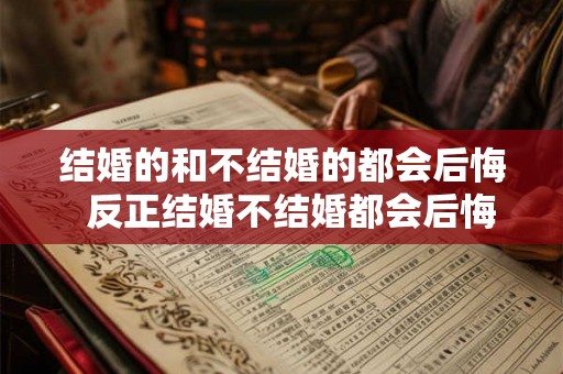 结婚的和不结婚的都会后悔 反正结婚不结婚都会后悔 结婚的和不结婚的都会后悔 反正结婚不结婚都会后悔
