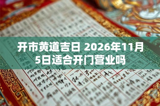 开市黄道吉日 2026年11月5日适合开门营业吗