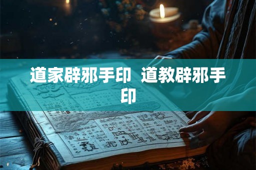 道家辟邪手印  道教辟邪手印