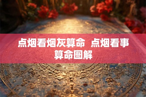 点烟看烟灰算命  点烟看事算命图解