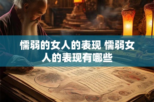 懦弱的女人的表现 懦弱女人的表现有哪些 懦弱的女人的表现 懦弱女人的表现有哪些
