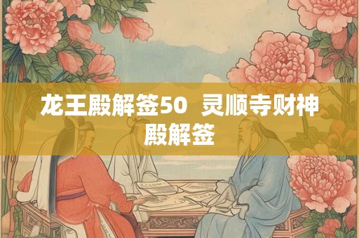 龙王殿解签50  灵顺寺财神殿解签