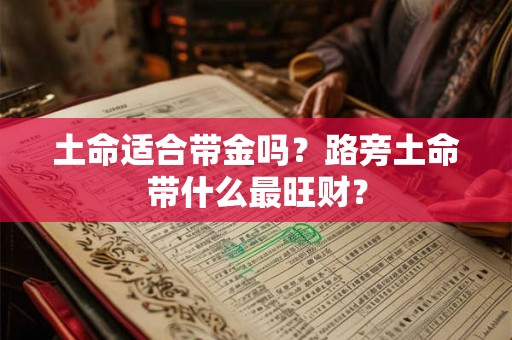 土命适合带金吗？路旁土命带什么最旺财？