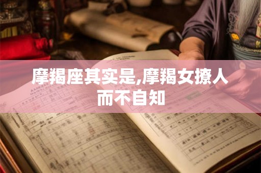 摩羯座其实是,摩羯女撩人而不自知